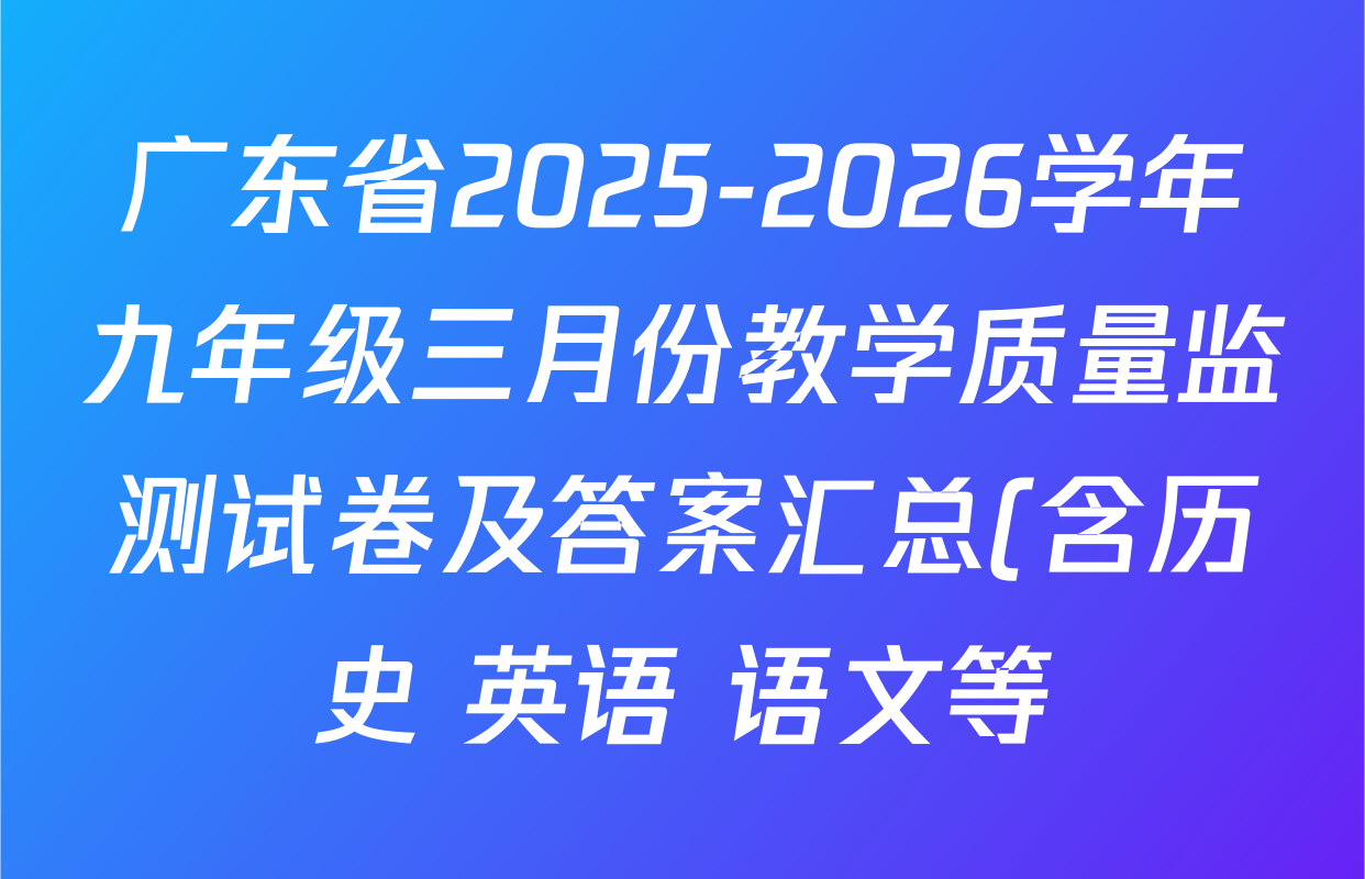 广东省2025-2026学年九年级三月份教学质量监测试卷及答案汇总(含历史 英语 语文等) 广东省2025-2026学年九年级三月份教学质量监测试卷及答案汇总(含历史 英语 语文等)